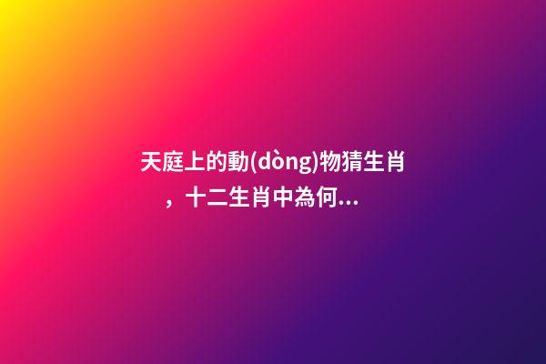 天庭上的動(dòng)物猜生肖，十二生肖中為何沒有“貓”這一屬相